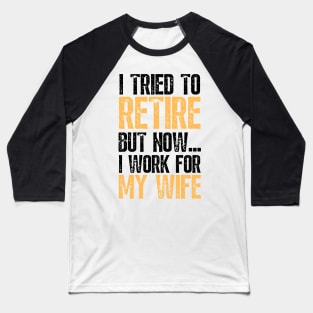 i tried to retire but now i work for my wife Funny Retirement Baseball T-Shirt